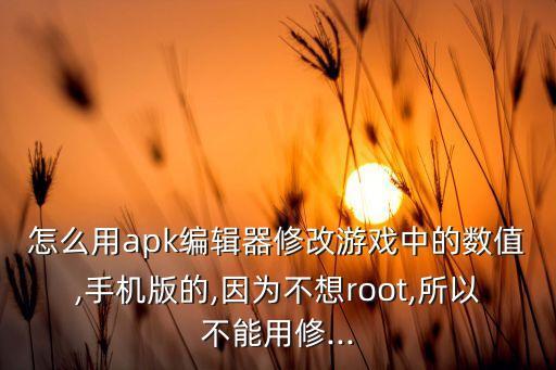 怎么用apk編輯器修改游戲中的數(shù)值,手機(jī)版的,因?yàn)椴幌雛oot,所以不能用修...