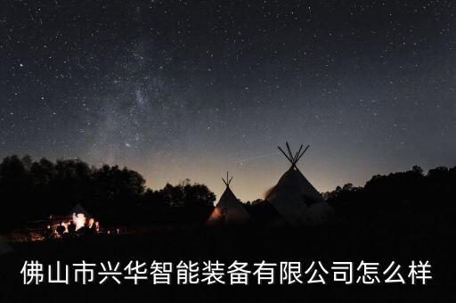佛山市興華智能裝備有限公司怎么樣