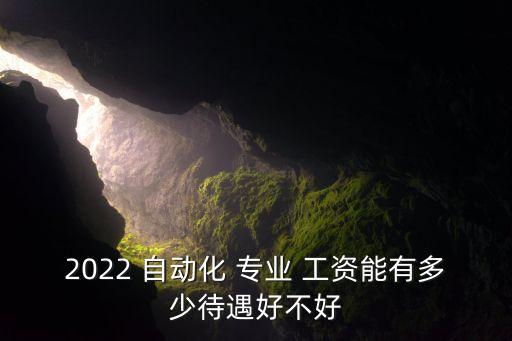 2022 自動化 專業(yè) 工資能有多少待遇好不好