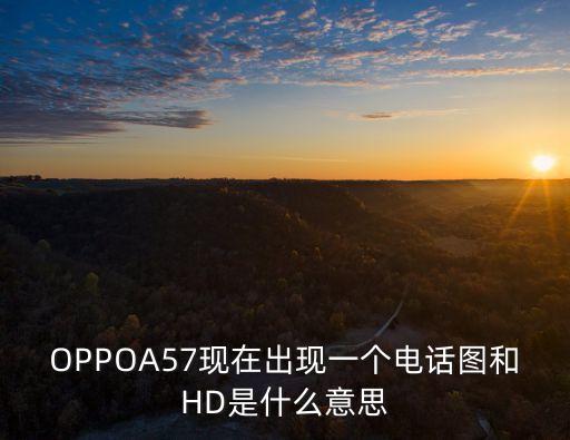 OPPOA57現(xiàn)在出現(xiàn)一個(gè)電話圖和HD是什么意思