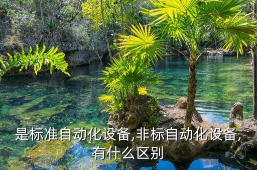 是標準自動化設(shè)備,非標自動化設(shè)備,有什么區(qū)別