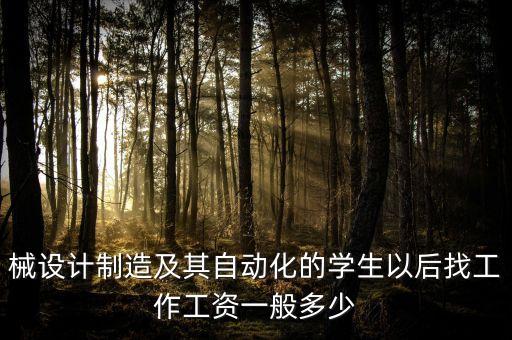 械設(shè)計(jì)制造及其自動(dòng)化的學(xué)生以后找工作工資一般多少
