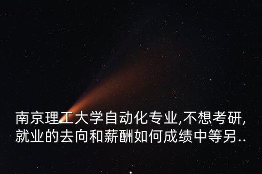 南京自動(dòng)化專業(yè)就業(yè)情況,南大自動(dòng)化專業(yè)畢業(yè)生怎么樣?