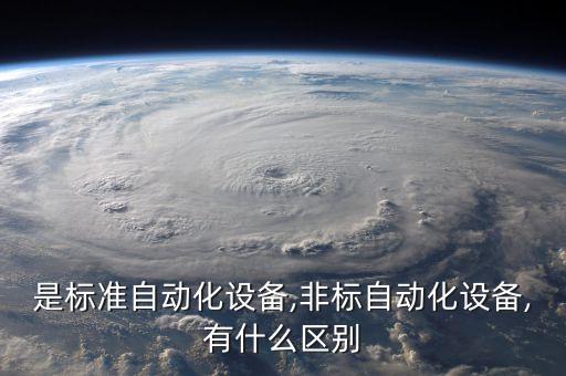 是標(biāo)準(zhǔn)自動(dòng)化設(shè)備,非標(biāo)自動(dòng)化設(shè)備,有什么區(qū)別