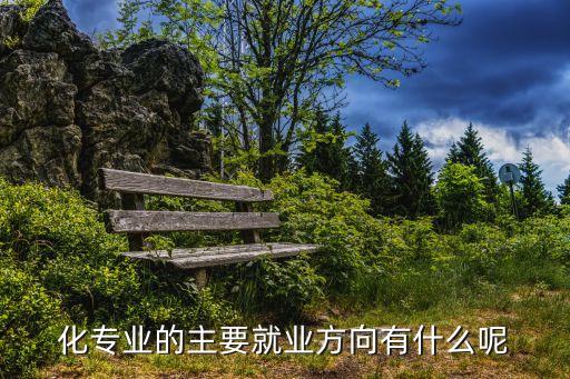 化專業(yè)的主要就業(yè)方向有什么呢