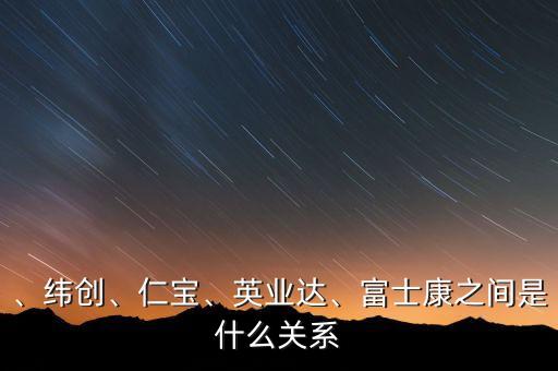 、緯創(chuàng)、仁寶、英業(yè)達(dá)、富士康之間是什么關(guān)系