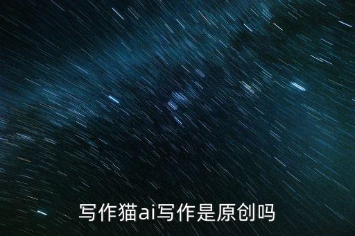 寫作貓ai寫作是原創(chuàng)嗎