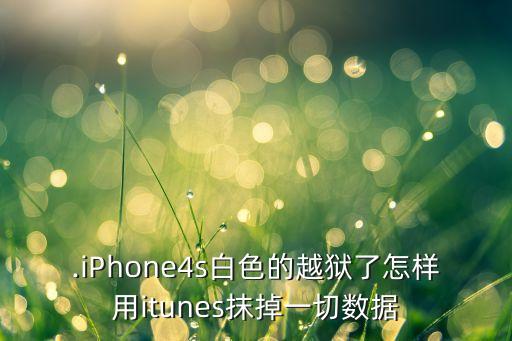 .iPhone4s白色的越獄了怎樣用itunes抹掉一切數(shù)據(jù)