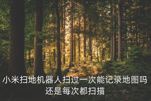 小米掃地機(jī)器人掃過一次能記錄地圖嗎還是每次都掃描