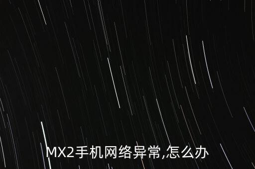 MX2手機網絡異常,怎么辦