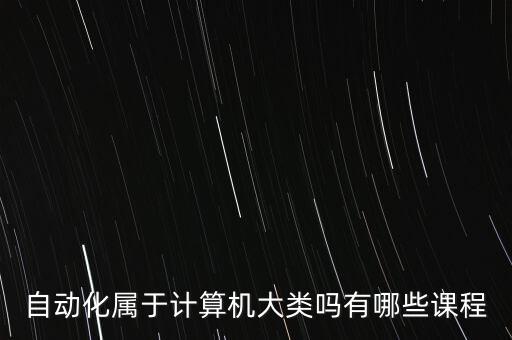 自動化專業(yè)屬計算機類嗎,計算機科學包括自動化嗎?