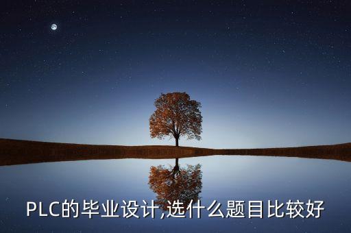 PLC的畢業(yè)設(shè)計,選什么題目比較好