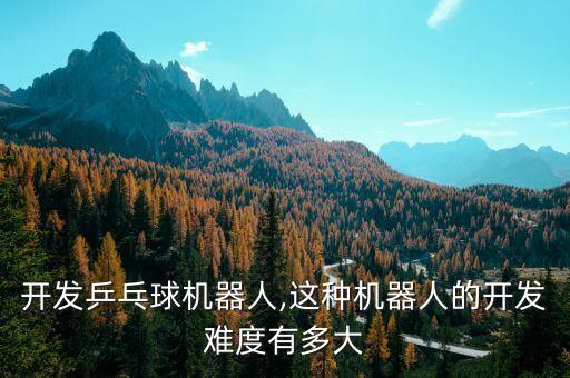 開發(fā)乒乓球機(jī)器人,這種機(jī)器人的開發(fā)難度有多大