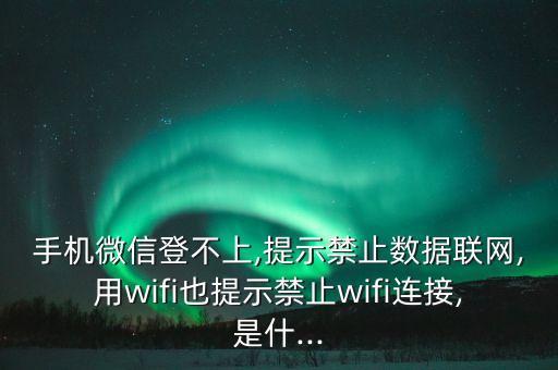 手機(jī)微信登不上,提示禁止數(shù)據(jù)聯(lián)網(wǎng),用wifi也提示禁止wifi連接,是什...