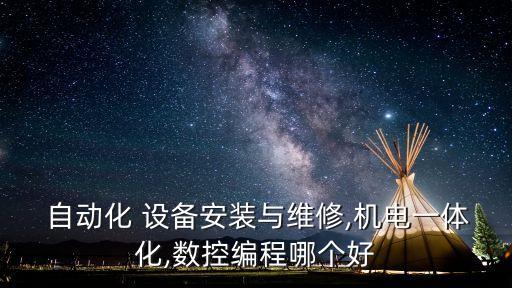 自動(dòng)化 設(shè)備安裝與維修,機(jī)電一體化,數(shù)控編程哪個(gè)好