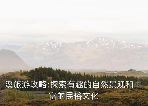 溪旅游攻略:探索有趣的自然景觀和豐富的民俗文化