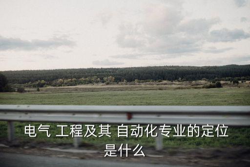  電氣 工程及其 自動化專業(yè)的定位是什么