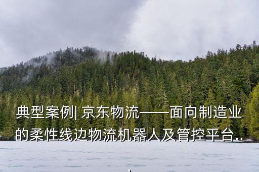 典型案例| 京東物流——面向制造業(yè)的柔性線邊物流機器人及管控平臺...