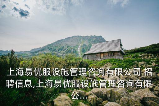 上海易優(yōu)服設(shè)施管理咨詢有限公司 招聘信息,上海易優(yōu)服設(shè)施管理咨詢有限公...