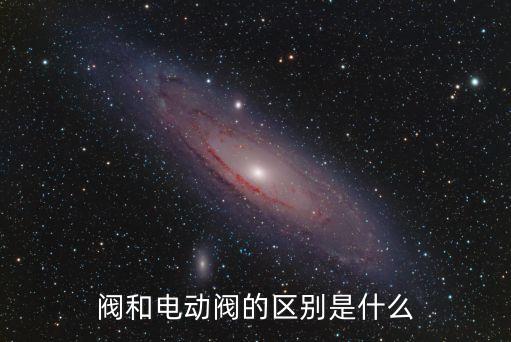 閥和電動閥的區(qū)別是什么