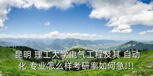  昆明 理工大學電氣工程及其 自動化 專業(yè)怎么樣考研率如何急!!!