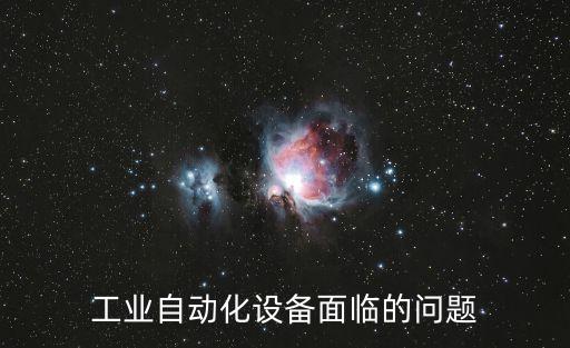 工業(yè)自動(dòng)化設(shè)備面臨的問題