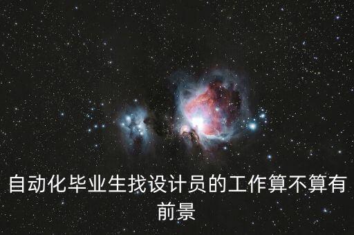 自動化畢業(yè)生找設(shè)計員的工作算不算有前景