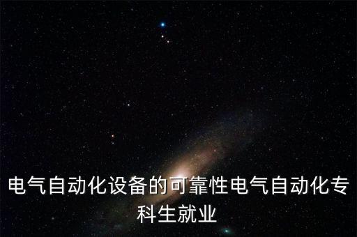 電氣自動化設(shè)備的可靠性電氣自動化?？粕蜆I(yè)