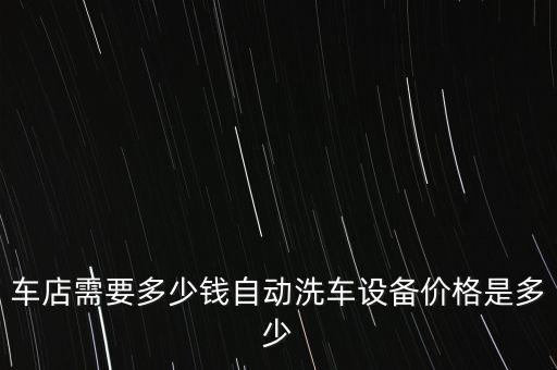 車店需要多少錢自動洗車設備價格是多少
