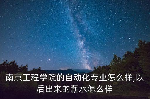 南京工程學(xué)院的自動(dòng)化專業(yè)怎么樣,以后出來的薪水怎么樣