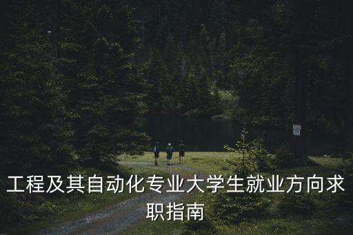 工程及其自動化專業(yè)大學(xué)生就業(yè)方向求職指南