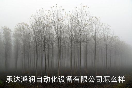 承達(dá)鴻潤自動(dòng)化設(shè)備有限公司怎么樣