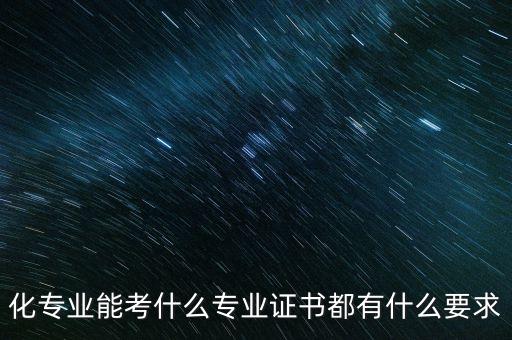 化專業(yè)能考什么專業(yè)證書都有什么要求