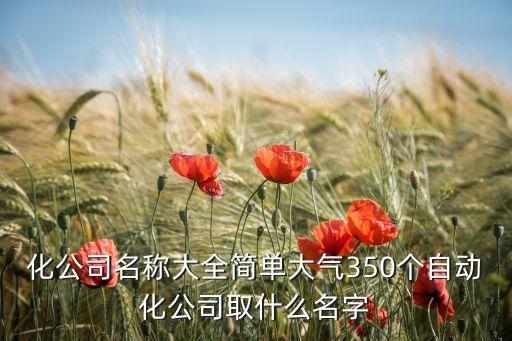 化公司名稱(chēng)大全簡(jiǎn)單大氣350個(gè)自動(dòng)化公司取什么名字