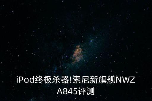 iPod終極殺器!索尼新旗艦NWZA845評(píng)測(cè)
