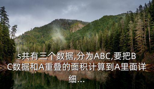 s共有三個(gè)數(shù)據(jù),分為ABC,要把BC數(shù)據(jù)和A重疊的面積計(jì)算到A里面詳細(xì)...