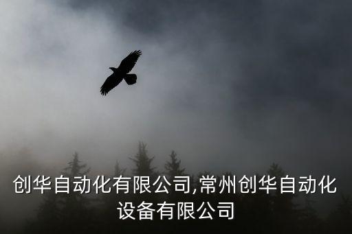 福州創(chuàng)華自動化有限公司,常州創(chuàng)華自動化設備有限公司