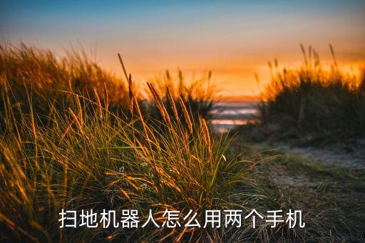 掃地機(jī)器人怎么用兩個手機(jī)