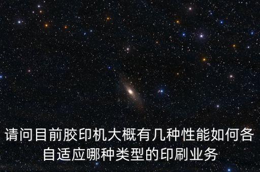 請(qǐng)問目前膠印機(jī)大概有幾種性能如何各自適應(yīng)哪種類型的印刷業(yè)務(wù)