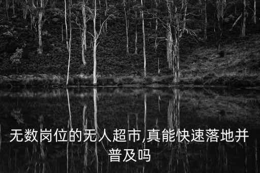 無(wú)數(shù)崗位的無(wú)人超市,真能快速落地并普及嗎
