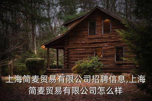 上海簡(jiǎn)麥貿(mào)易有限公司招聘信息,上海簡(jiǎn)麥貿(mào)易有限公司怎么樣