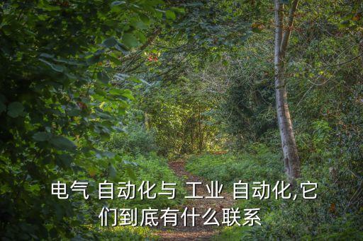  電氣 自動化與 工業(yè) 自動化,它們到底有什么聯(lián)系