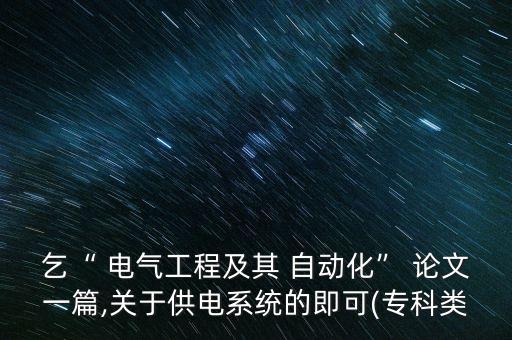 乞“ 電氣工程及其 自動化” 論文一篇,關(guān)于供電系統(tǒng)的即可(?？祁? class=