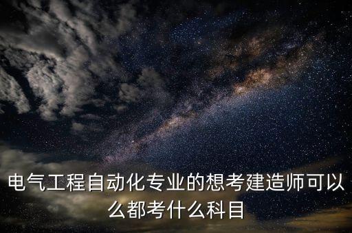電氣工程自動化專業(yè)的想考建造師可以么都考什么科目