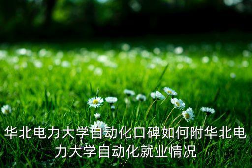 華北電力大學(xué)自動化口碑如何附華北電力大學(xué)自動化就業(yè)情況