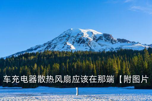 車充電器散熱風(fēng)扇應(yīng)該在那端【附圖片】