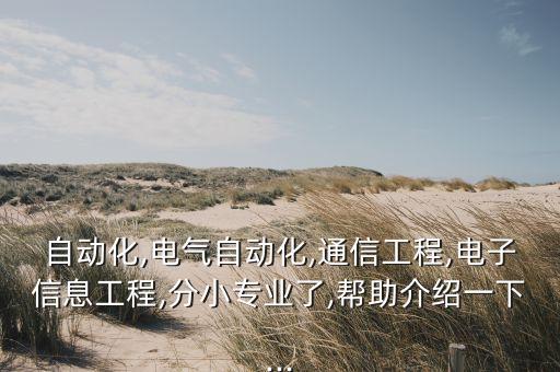 自動化,電氣自動化,通信工程,電子信息工程,分小專業(yè)了,幫助介紹一下...