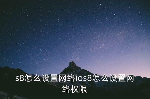 s8怎么設(shè)置網(wǎng)絡(luò)ios8怎么設(shè)置網(wǎng)絡(luò)權(quán)限