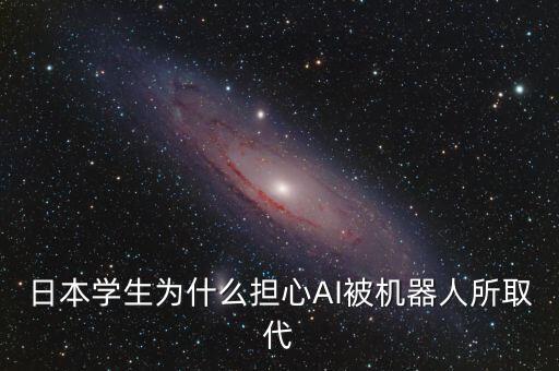 日本學(xué)生為什么擔(dān)心AI被機器人所取代