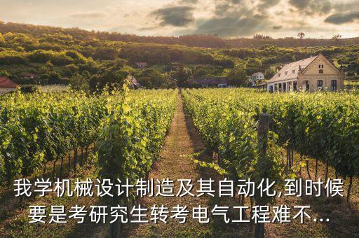 我學(xué)機(jī)械設(shè)計(jì)制造及其自動(dòng)化,到時(shí)候要是考研究生轉(zhuǎn)考電氣工程難不...
